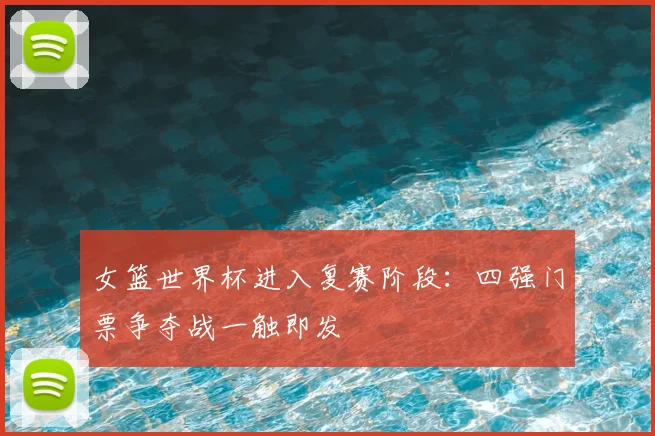 女篮世界杯进入复赛阶段:四强门票争夺战一触即发