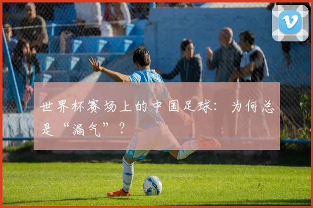 世界杯赛场上的中国足球:为何总是“漏气”?