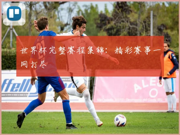 世界杯完整赛程集锦:精彩赛事一网打尽