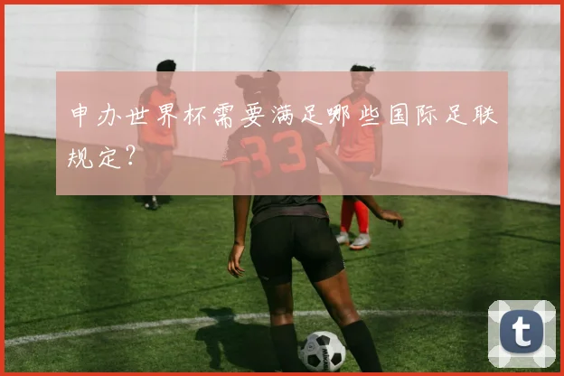 申办世界杯需要满足哪些国际足联规定？