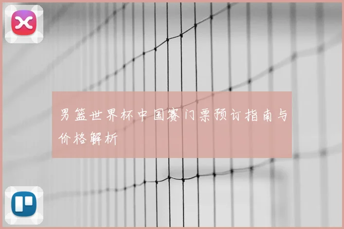 男篮世界杯中国赛门票预订指南与价格解析