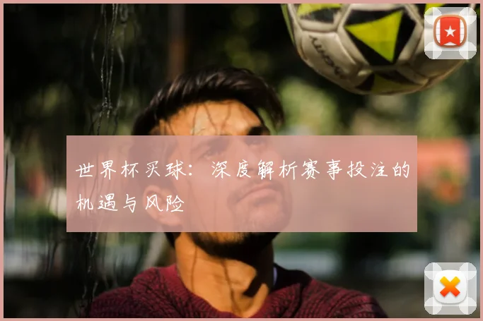 世界杯买球:深度解析赛事投注的机遇与风险
