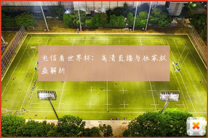 电信看世界杯：高清直播与独家权益解析