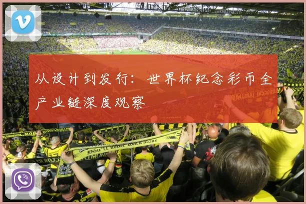 从设计到发行：世界杯纪念彩币全产业链深度观察