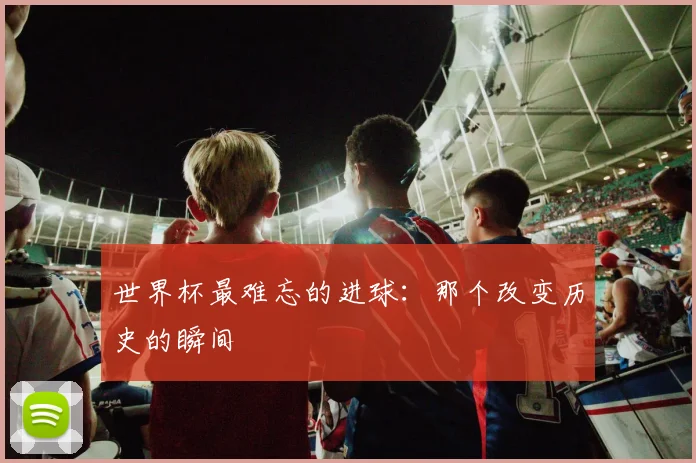 世界杯最难忘的进球：那个改变历史的瞬间