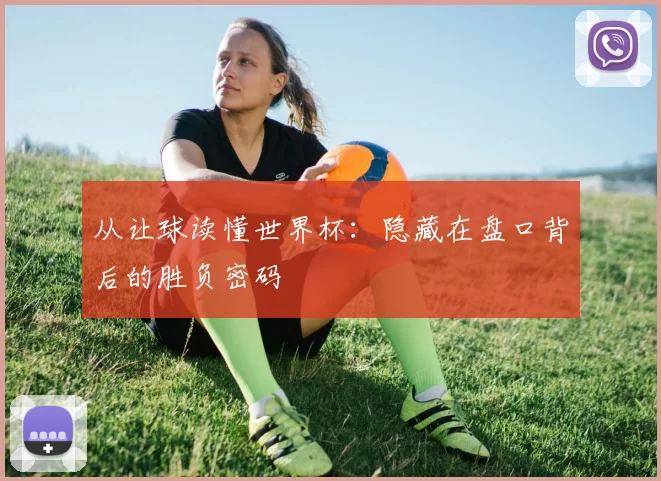 从让球读懂世界杯：隐藏在盘口背后的胜负密码