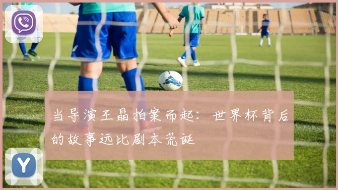 当导演王晶拍案而起：世界杯背后的故事远比剧本荒诞