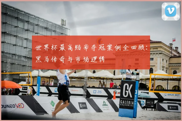 世界杯最高赔率夺冠案例全回顾：黑马传奇与市场逻辑