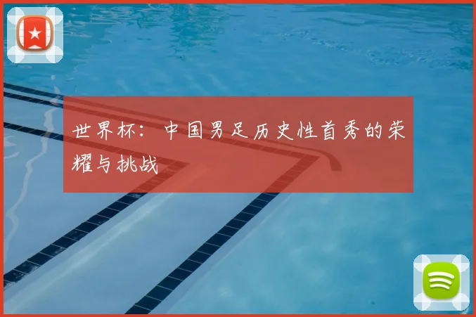 世界杯:中国男足历史性首秀的荣耀与挑战