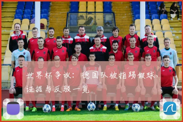 世界杯争议:德国队被指踢假球,证据与反驳一览