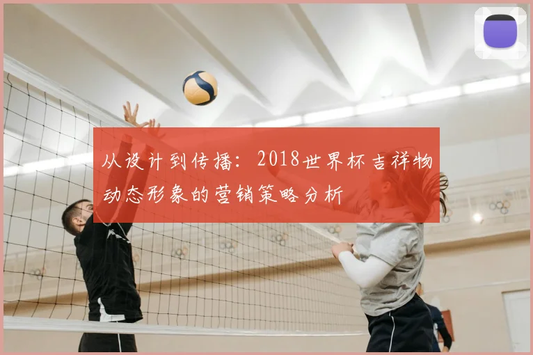 从设计到传播：2018世界杯吉祥物动态形象的营销策略分析