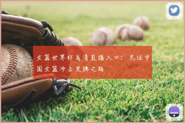 女篮世界杯高清直播入口:见证中国女篮冲击奖牌之路