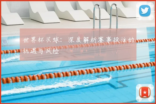 世界杯买球：深度解析赛事投注的机遇与风险