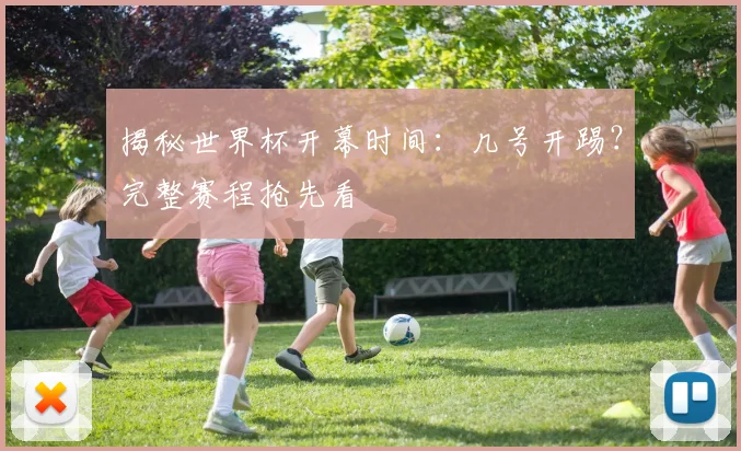 揭秘世界杯开幕时间:几号开踢?完整赛程抢先看