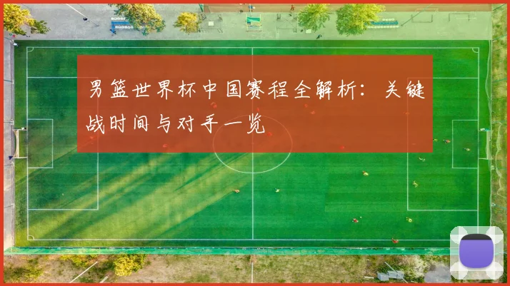 男篮世界杯中国赛程全解析:关键战时间与对手一览