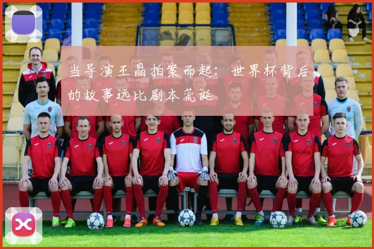 当导演王晶拍案而起：世界杯背后的故事远比剧本荒诞