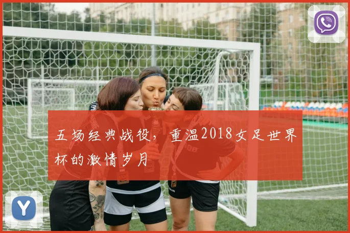 五场经典战役,重温2018女足世界杯的激情岁月