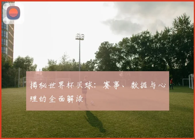 揭秘世界杯买球：赛事、数据与心理的全面解读
