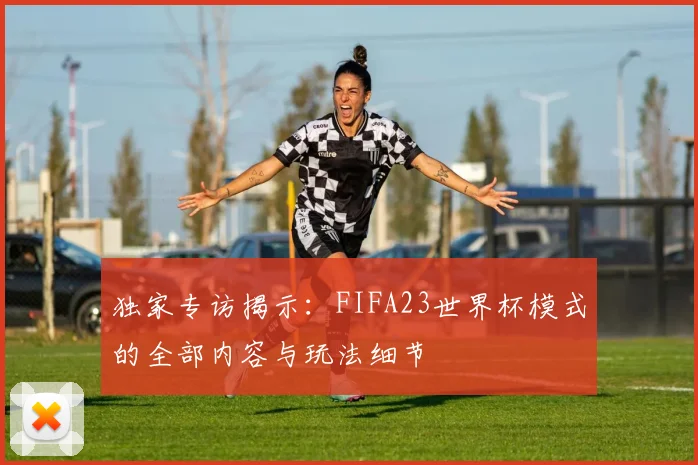 独家专访揭示：FIFA23世界杯模式的全部内容与玩法细节